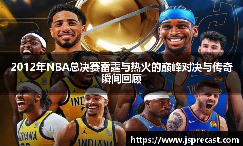 2012年NBA总决赛雷霆与热火的巅峰对决与传奇瞬间回顾