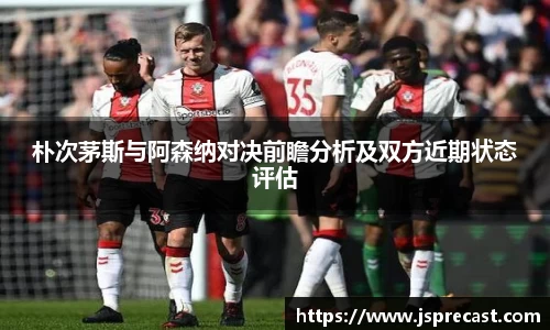 朴次茅斯与阿森纳对决前瞻分析及双方近期状态评估