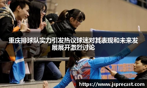 重庆排球队实力引发热议球迷对其表现和未来发展展开激烈讨论