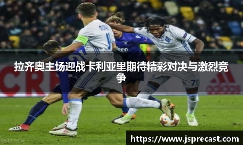 拉齐奥主场迎战卡利亚里期待精彩对决与激烈竞争